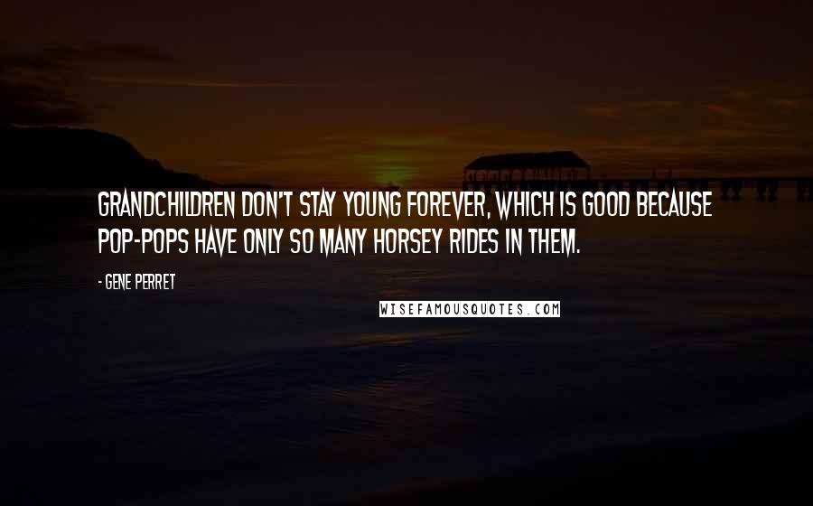 Gene Perret Quotes: Grandchildren don't stay young forever, which is good because Pop-pops have only so many horsey rides in them.