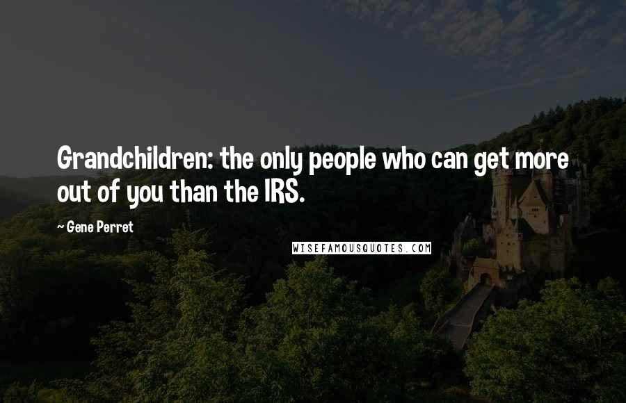 Gene Perret Quotes: Grandchildren: the only people who can get more out of you than the IRS.