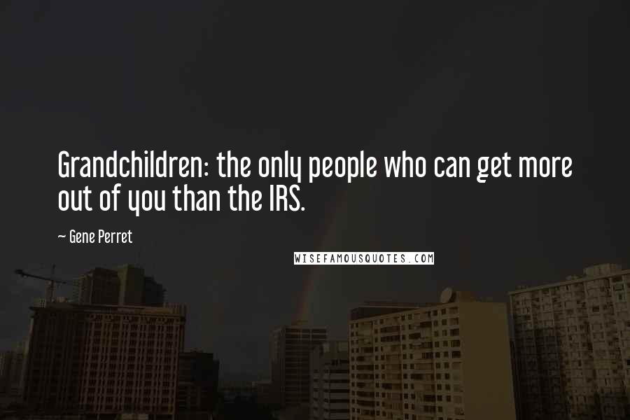 Gene Perret Quotes: Grandchildren: the only people who can get more out of you than the IRS.