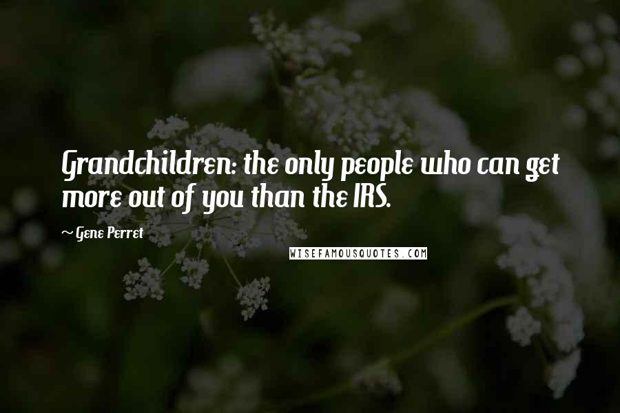 Gene Perret Quotes: Grandchildren: the only people who can get more out of you than the IRS.