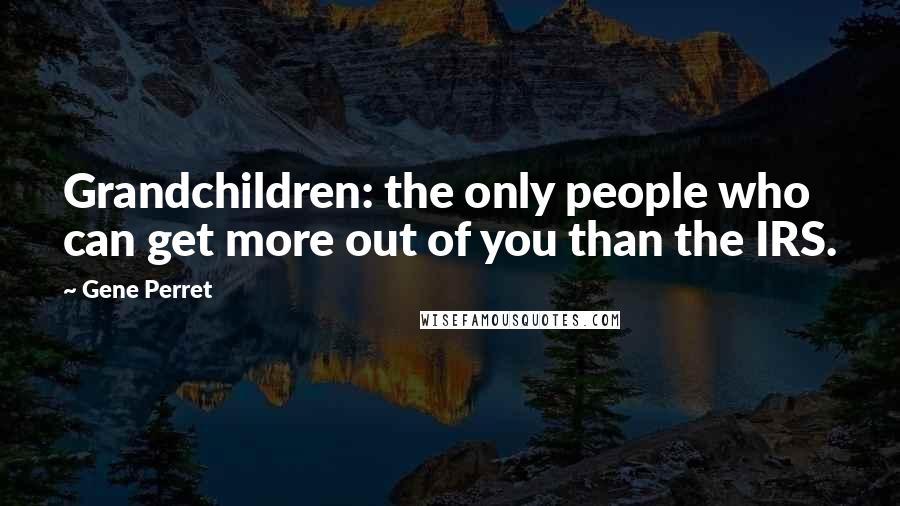 Gene Perret Quotes: Grandchildren: the only people who can get more out of you than the IRS.