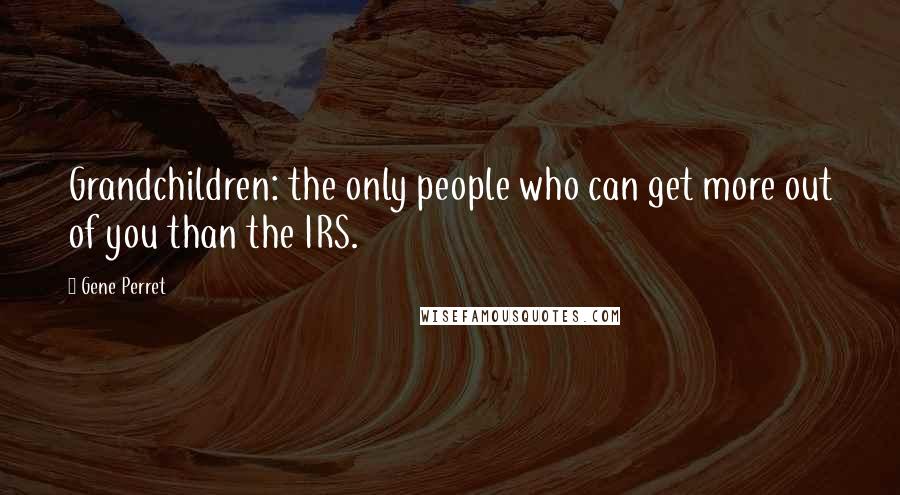 Gene Perret Quotes: Grandchildren: the only people who can get more out of you than the IRS.