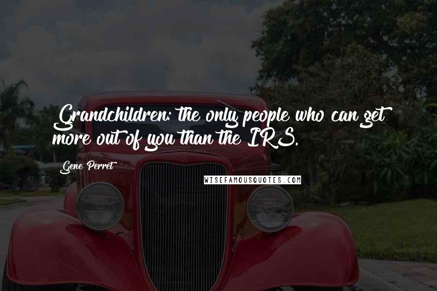 Gene Perret Quotes: Grandchildren: the only people who can get more out of you than the IRS.