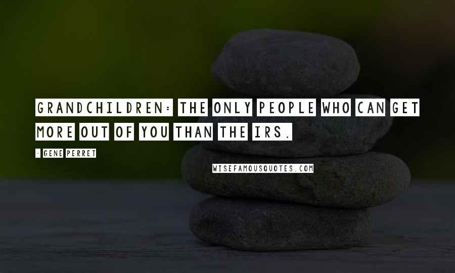 Gene Perret Quotes: Grandchildren: the only people who can get more out of you than the IRS.