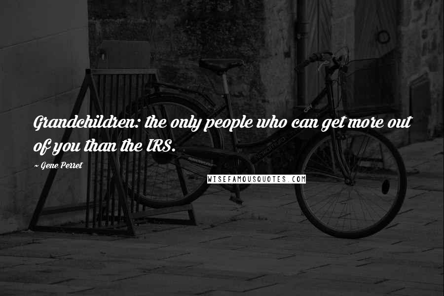 Gene Perret Quotes: Grandchildren: the only people who can get more out of you than the IRS.