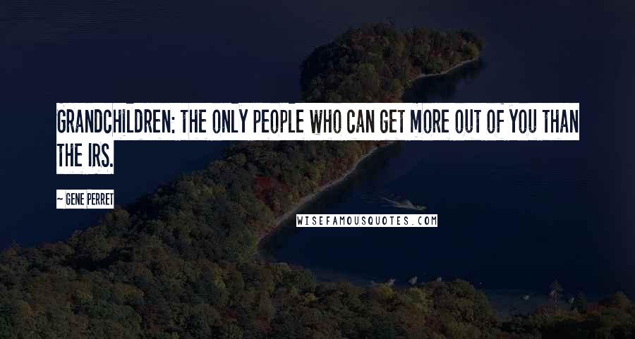 Gene Perret Quotes: Grandchildren: the only people who can get more out of you than the IRS.