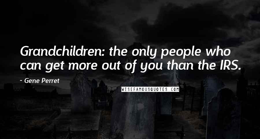 Gene Perret Quotes: Grandchildren: the only people who can get more out of you than the IRS.