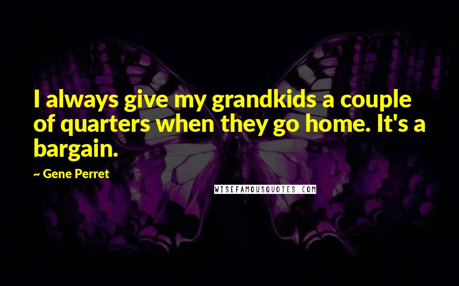 Gene Perret Quotes: I always give my grandkids a couple of quarters when they go home. It's a bargain.