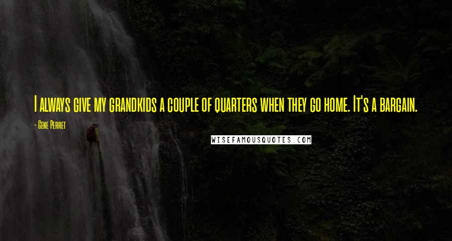 Gene Perret Quotes: I always give my grandkids a couple of quarters when they go home. It's a bargain.