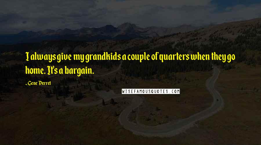 Gene Perret Quotes: I always give my grandkids a couple of quarters when they go home. It's a bargain.