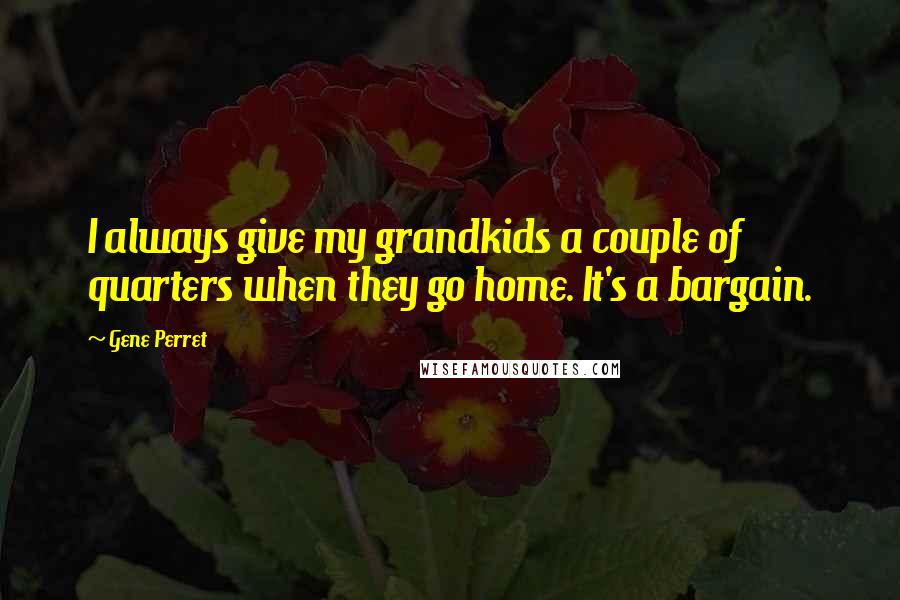 Gene Perret Quotes: I always give my grandkids a couple of quarters when they go home. It's a bargain.