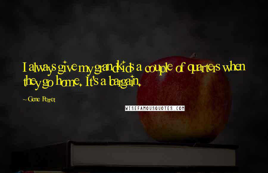 Gene Perret Quotes: I always give my grandkids a couple of quarters when they go home. It's a bargain.