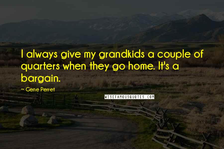 Gene Perret Quotes: I always give my grandkids a couple of quarters when they go home. It's a bargain.