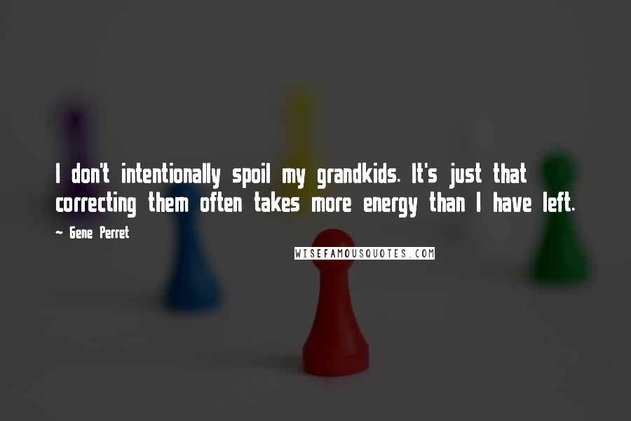 Gene Perret Quotes: I don't intentionally spoil my grandkids. It's just that correcting them often takes more energy than I have left.