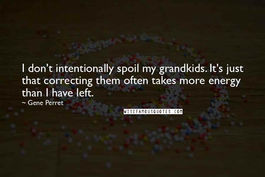 Gene Perret Quotes: I don't intentionally spoil my grandkids. It's just that correcting them often takes more energy than I have left.