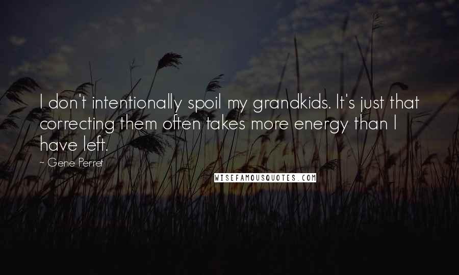 Gene Perret Quotes: I don't intentionally spoil my grandkids. It's just that correcting them often takes more energy than I have left.