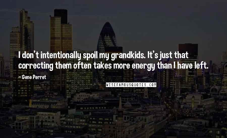 Gene Perret Quotes: I don't intentionally spoil my grandkids. It's just that correcting them often takes more energy than I have left.