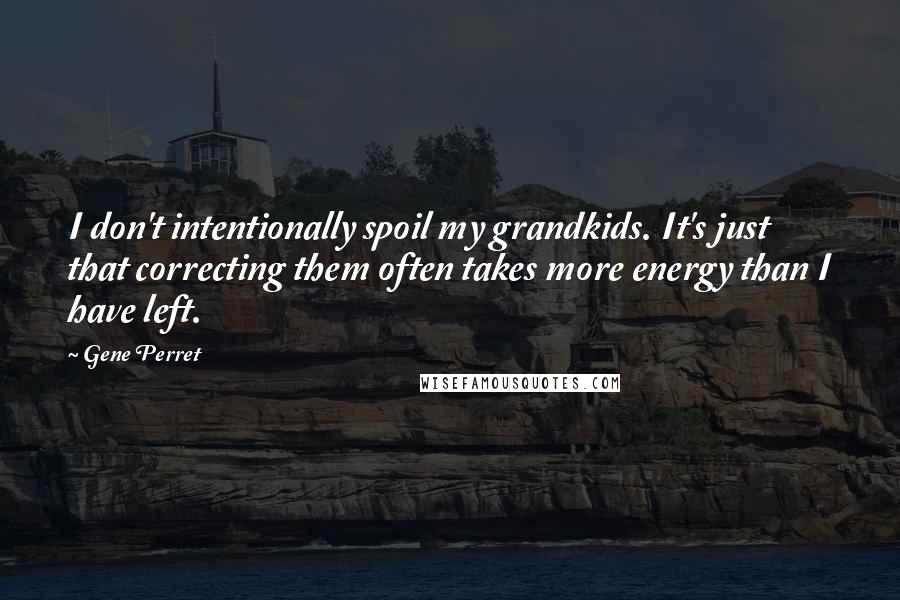 Gene Perret Quotes: I don't intentionally spoil my grandkids. It's just that correcting them often takes more energy than I have left.