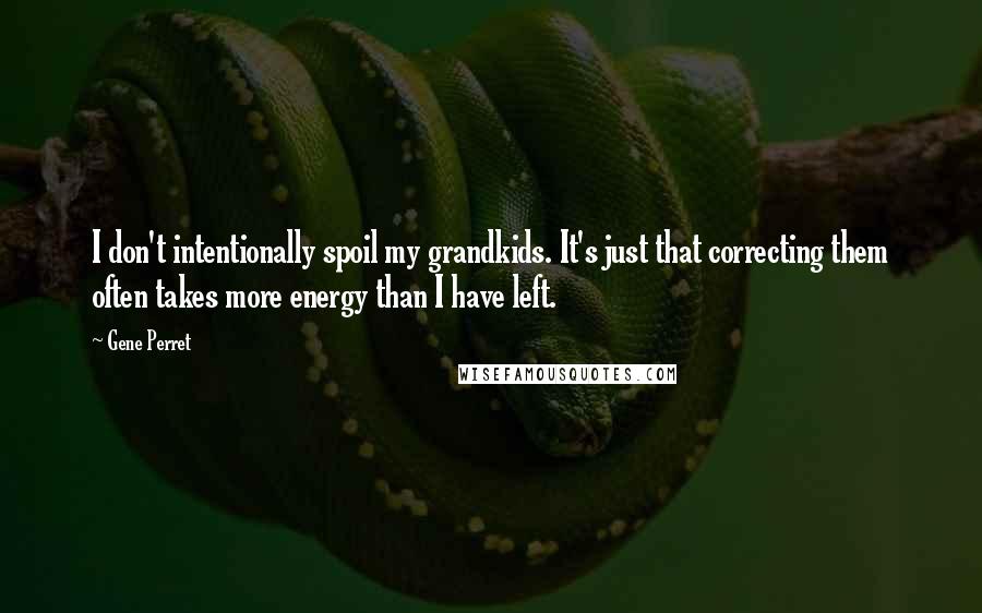 Gene Perret Quotes: I don't intentionally spoil my grandkids. It's just that correcting them often takes more energy than I have left.