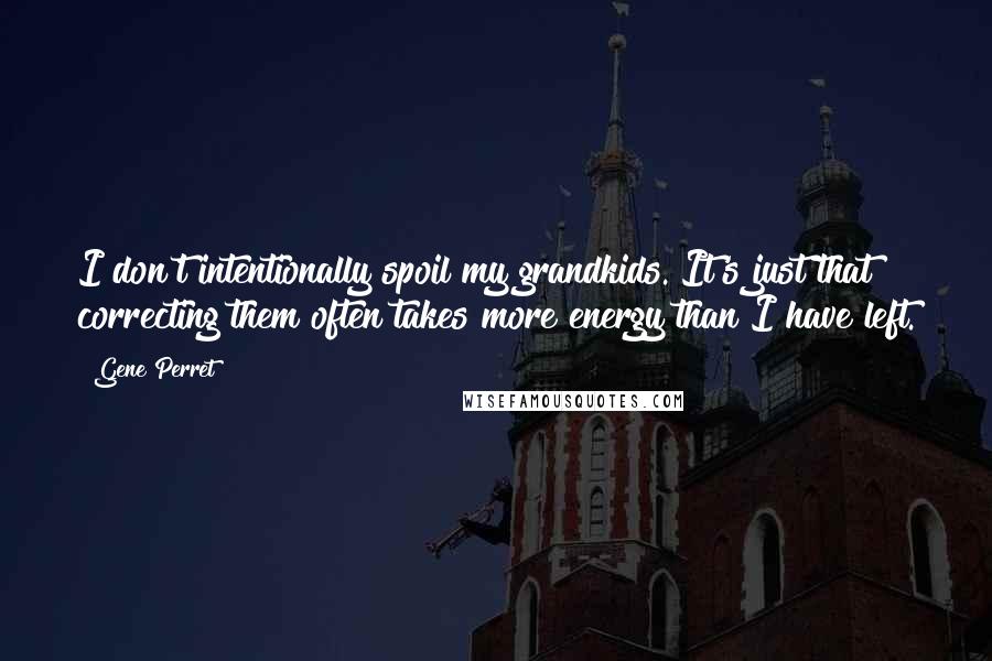 Gene Perret Quotes: I don't intentionally spoil my grandkids. It's just that correcting them often takes more energy than I have left.