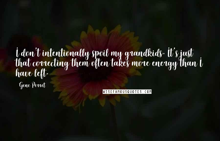 Gene Perret Quotes: I don't intentionally spoil my grandkids. It's just that correcting them often takes more energy than I have left.