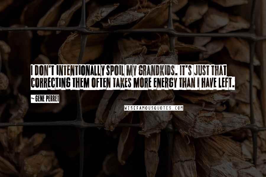 Gene Perret Quotes: I don't intentionally spoil my grandkids. It's just that correcting them often takes more energy than I have left.