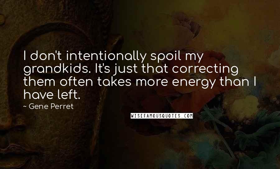 Gene Perret Quotes: I don't intentionally spoil my grandkids. It's just that correcting them often takes more energy than I have left.