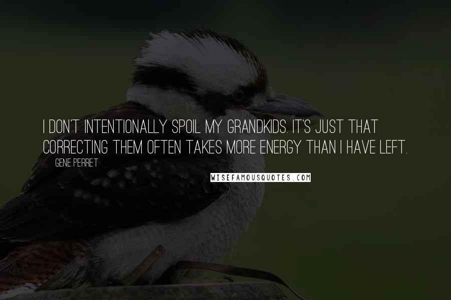 Gene Perret Quotes: I don't intentionally spoil my grandkids. It's just that correcting them often takes more energy than I have left.