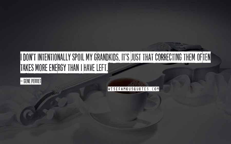 Gene Perret Quotes: I don't intentionally spoil my grandkids. It's just that correcting them often takes more energy than I have left.