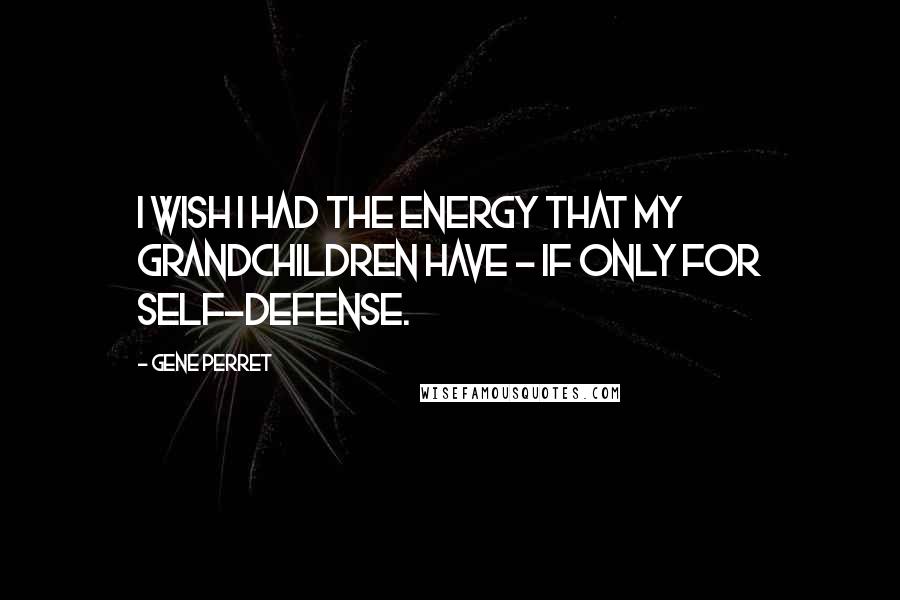 Gene Perret Quotes: I wish I had the energy that my grandchildren have - if only for self-defense.