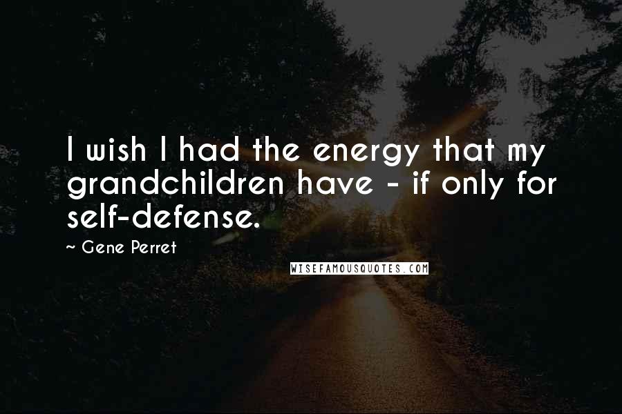 Gene Perret Quotes: I wish I had the energy that my grandchildren have - if only for self-defense.