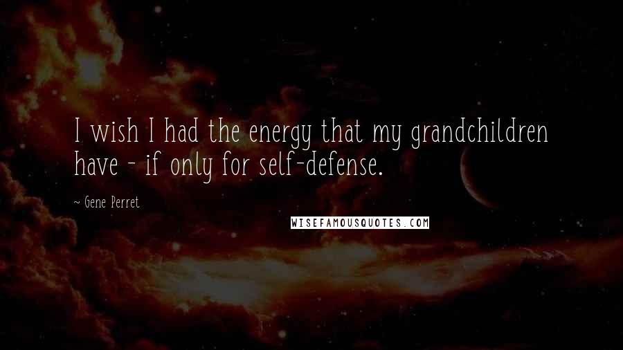 Gene Perret Quotes: I wish I had the energy that my grandchildren have - if only for self-defense.