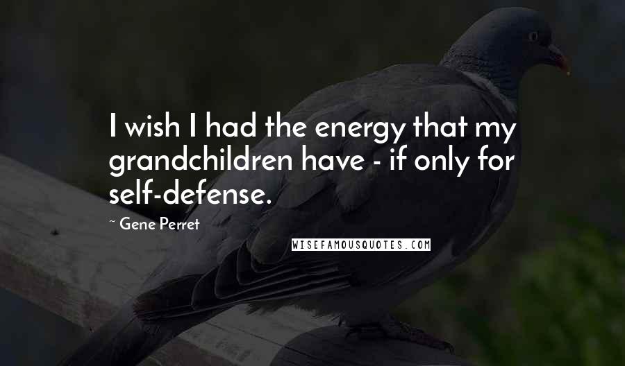 Gene Perret Quotes: I wish I had the energy that my grandchildren have - if only for self-defense.