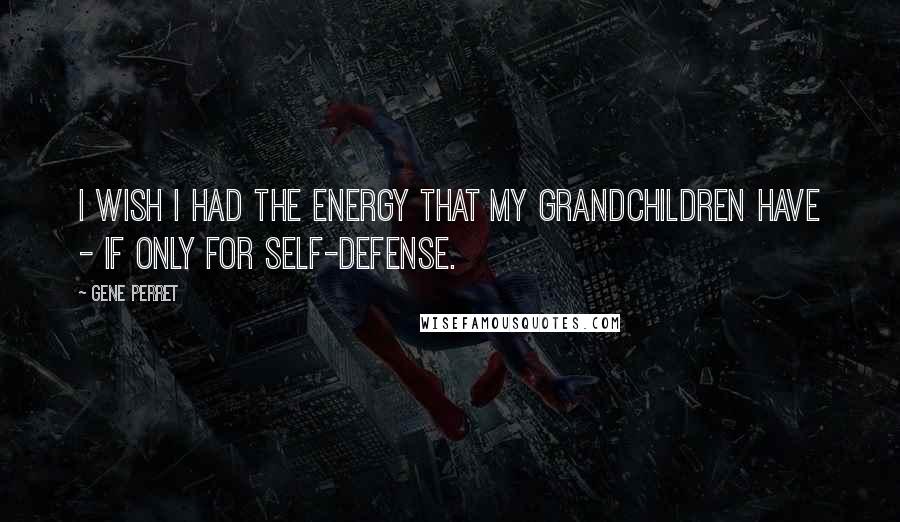 Gene Perret Quotes: I wish I had the energy that my grandchildren have - if only for self-defense.