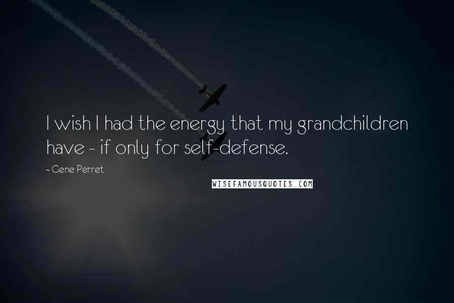 Gene Perret Quotes: I wish I had the energy that my grandchildren have - if only for self-defense.