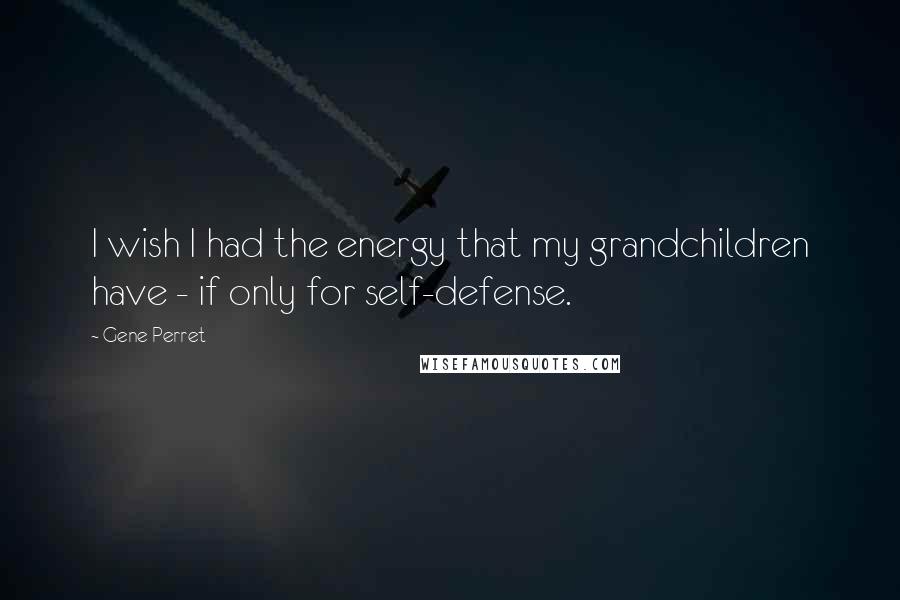 Gene Perret Quotes: I wish I had the energy that my grandchildren have - if only for self-defense.