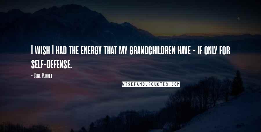 Gene Perret Quotes: I wish I had the energy that my grandchildren have - if only for self-defense.