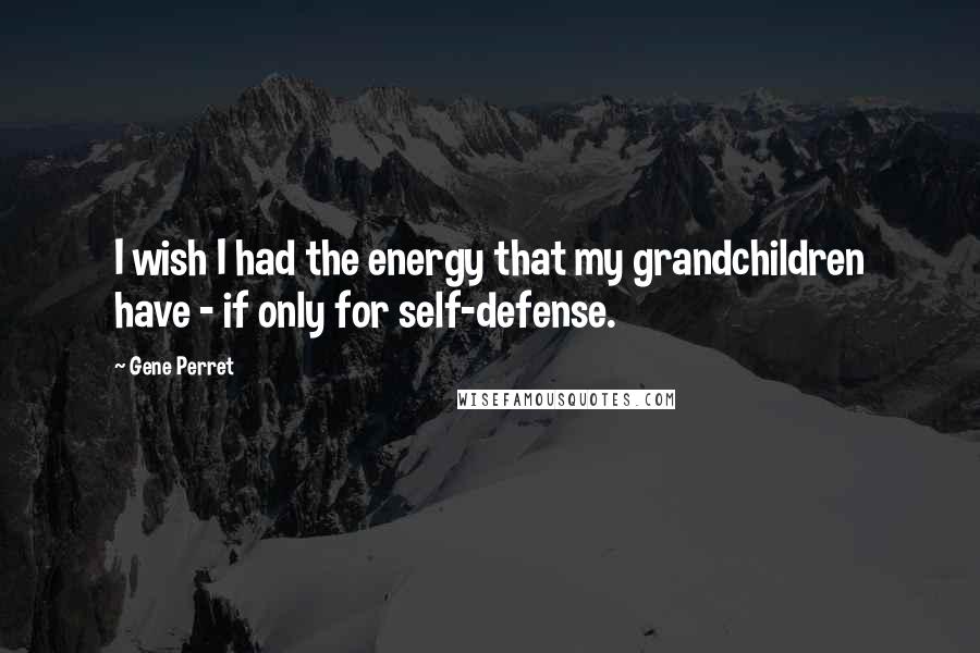 Gene Perret Quotes: I wish I had the energy that my grandchildren have - if only for self-defense.