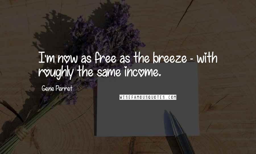 Gene Perret Quotes: I'm now as free as the breeze - with roughly the same income.