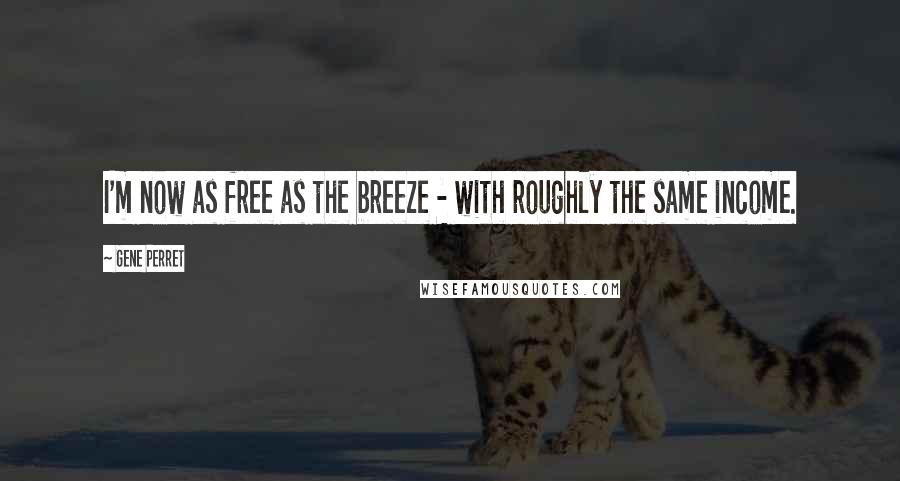 Gene Perret Quotes: I'm now as free as the breeze - with roughly the same income.