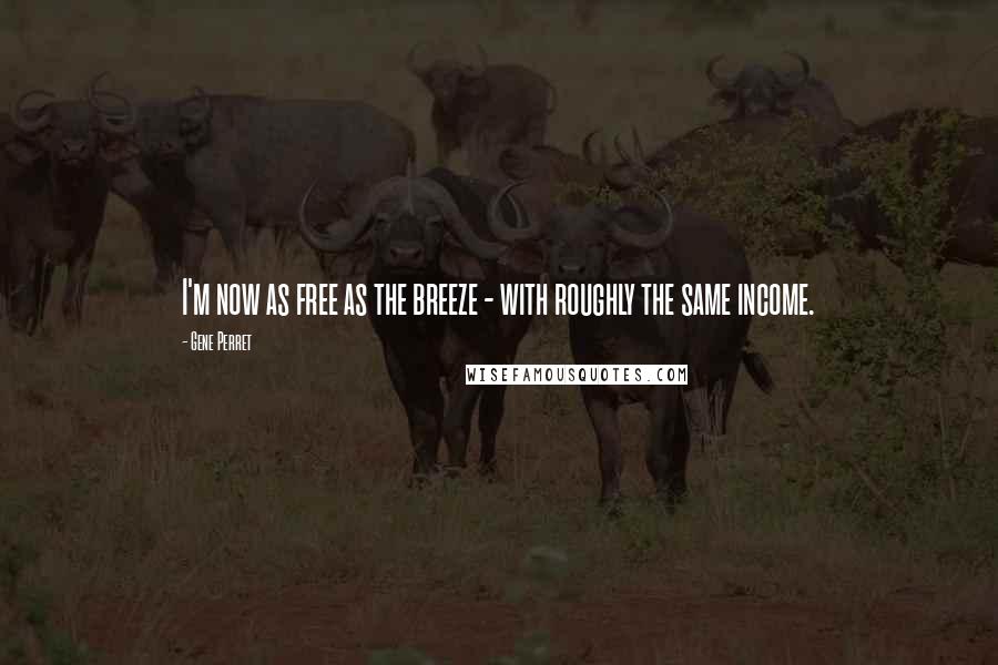 Gene Perret Quotes: I'm now as free as the breeze - with roughly the same income.
