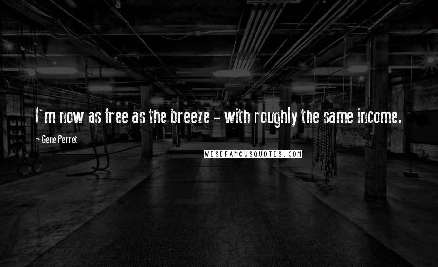 Gene Perret Quotes: I'm now as free as the breeze - with roughly the same income.