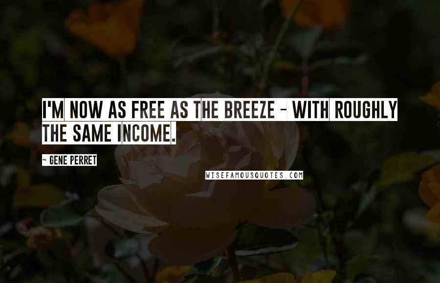 Gene Perret Quotes: I'm now as free as the breeze - with roughly the same income.
