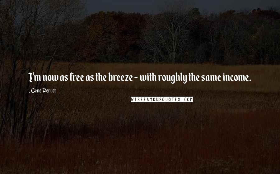 Gene Perret Quotes: I'm now as free as the breeze - with roughly the same income.