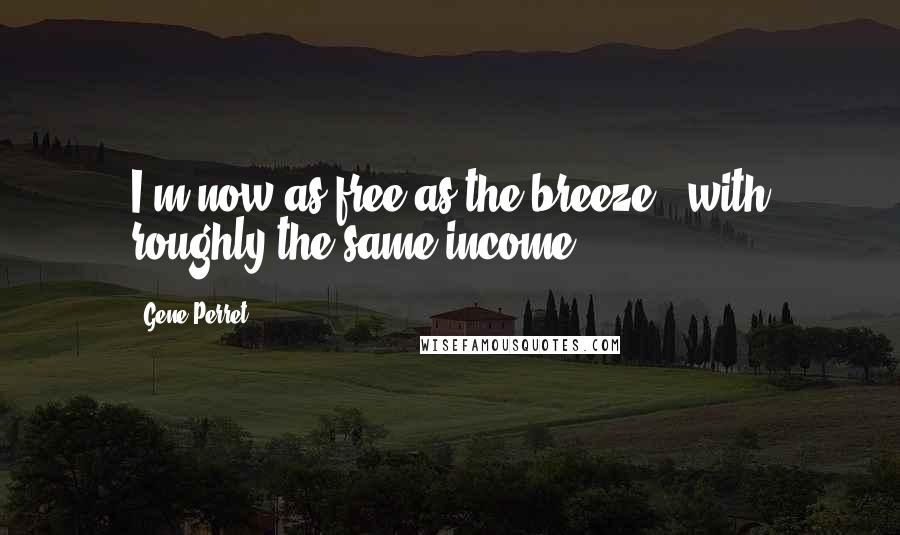 Gene Perret Quotes: I'm now as free as the breeze - with roughly the same income.