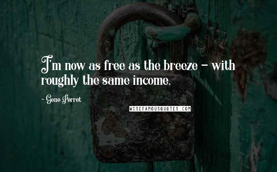 Gene Perret Quotes: I'm now as free as the breeze - with roughly the same income.