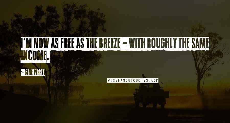 Gene Perret Quotes: I'm now as free as the breeze - with roughly the same income.
