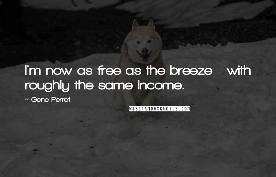 Gene Perret Quotes: I'm now as free as the breeze - with roughly the same income.