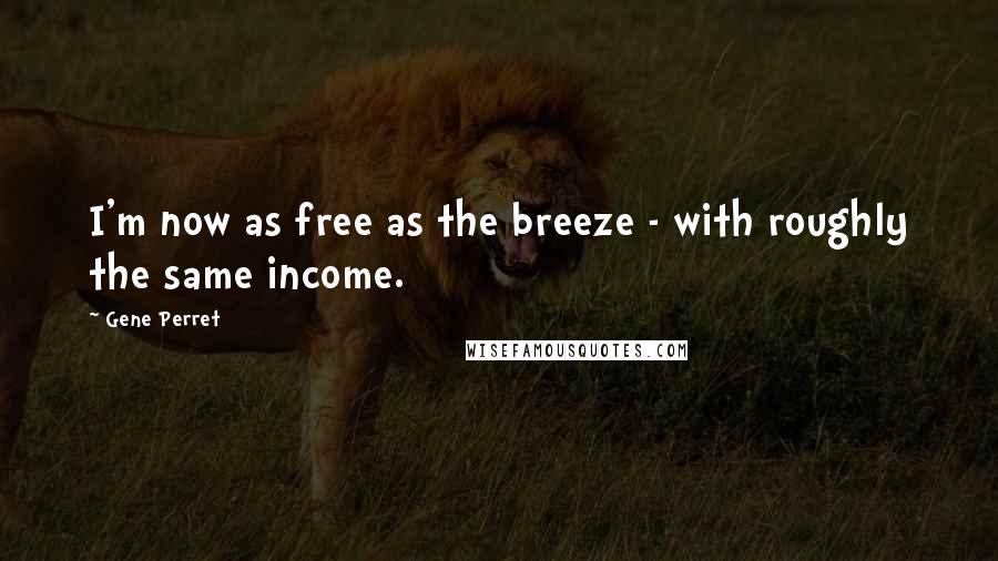 Gene Perret Quotes: I'm now as free as the breeze - with roughly the same income.