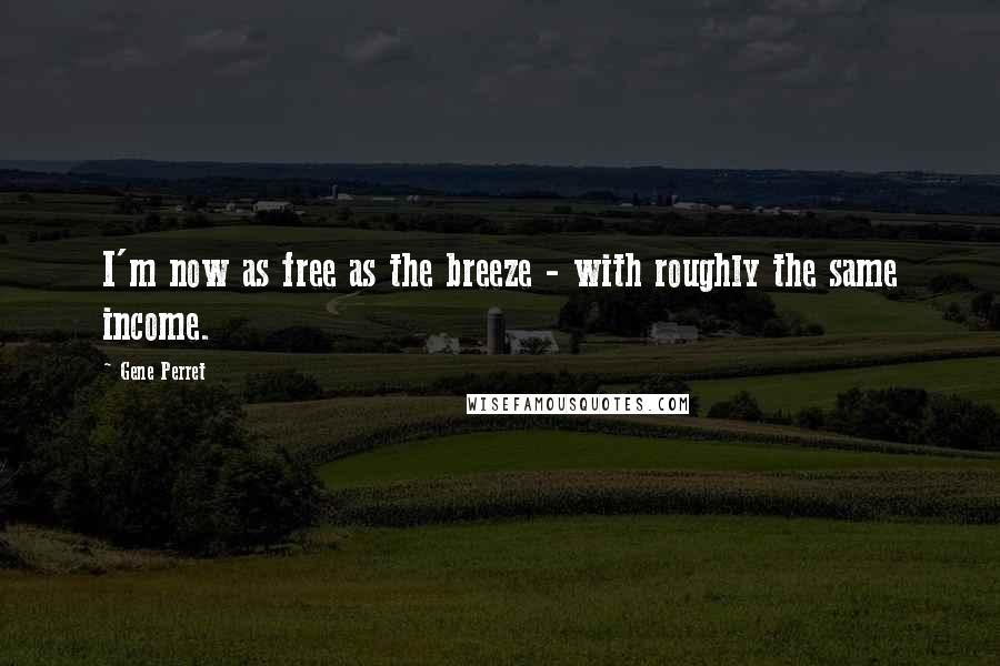 Gene Perret Quotes: I'm now as free as the breeze - with roughly the same income.